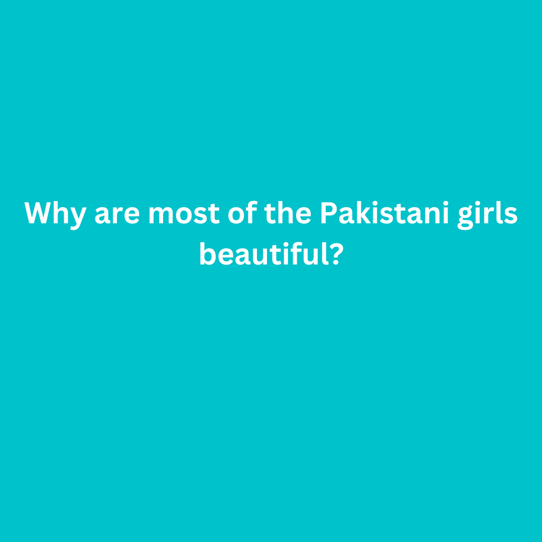 Why are most of the Pakistani girls beautiful?